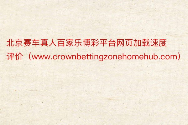 北京赛车真人百家乐博彩平台网页加载速度评价（www.crownbettingzonehomehub.com）