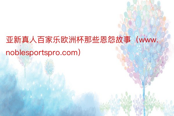 亚新真人百家乐欧洲杯那些恩怨故事（www.noblesportspro.com）