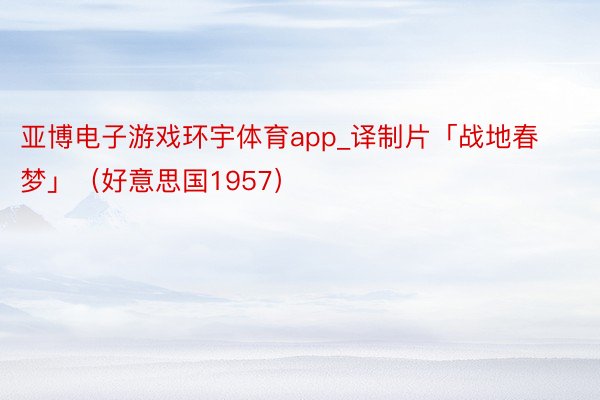 亚博电子游戏环宇体育app_译制片「战地春梦」（好意思国1957）