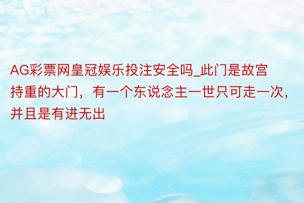 AG彩票网皇冠娱乐投注安全吗_此门是故宫持重的大门，有一个东说念主一世只可走一次，并且是有进无出