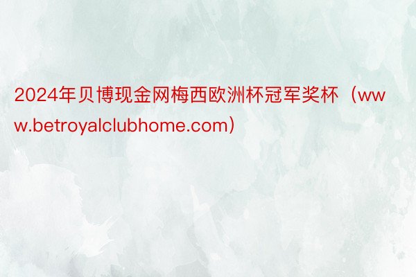 2024年贝博现金网梅西欧洲杯冠军奖杯（www.betroyalclubhome.com）