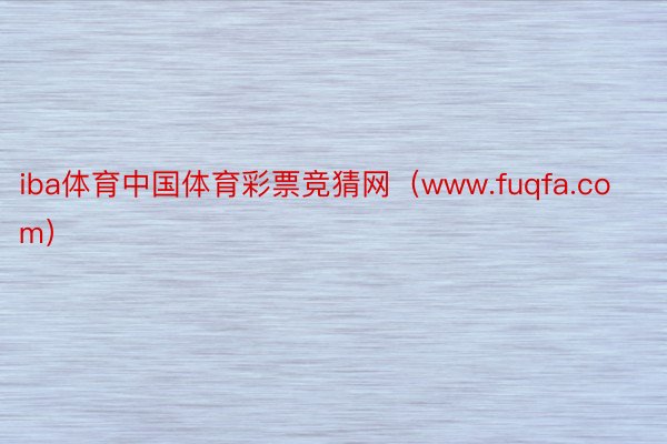 iba体育中国体育彩票竞猜网（www.fuqfa.com）