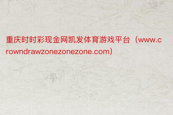 重庆时时彩现金网凯发体育游戏平台（www.crowndrawzonezonezone.com）