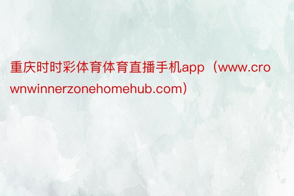 重庆时时彩体育体育直播手机app（www.crownwinnerzonehomehub.com）