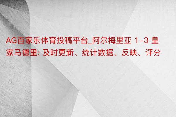 AG百家乐体育投稿平台_阿尔梅里亚 1-3 皇家马德里: 及时更新、统计数据、反映、评分