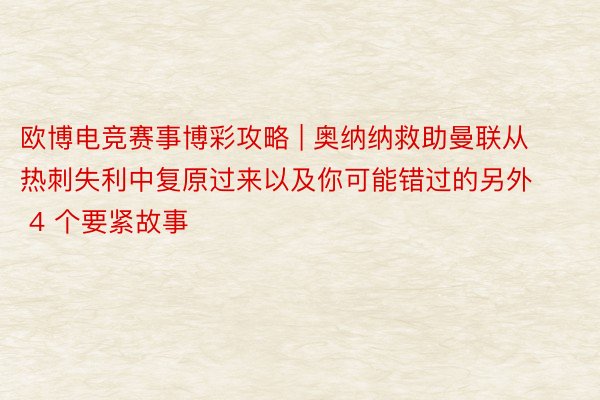 欧博电竞赛事博彩攻略 | 奥纳纳救助曼联从热刺失利中复原过来以及你可能错过的另外 4 个要紧故事