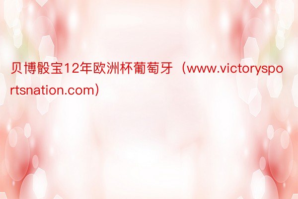 贝博骰宝12年欧洲杯葡萄牙（www.victorysportsnation.com）