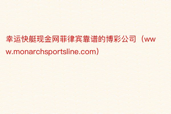 幸运快艇现金网菲律宾靠谱的博彩公司（www.monarchsportsline.com）