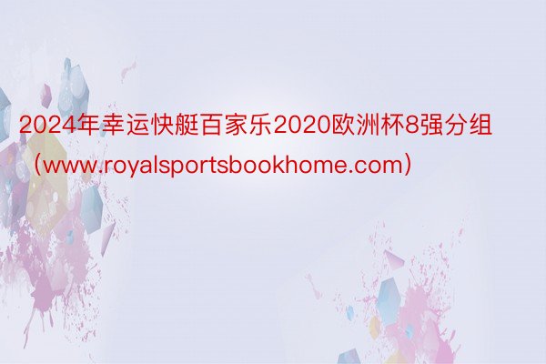 2024年幸运快艇百家乐2020欧洲杯8强分组（www.royalsportsbookhome.com）