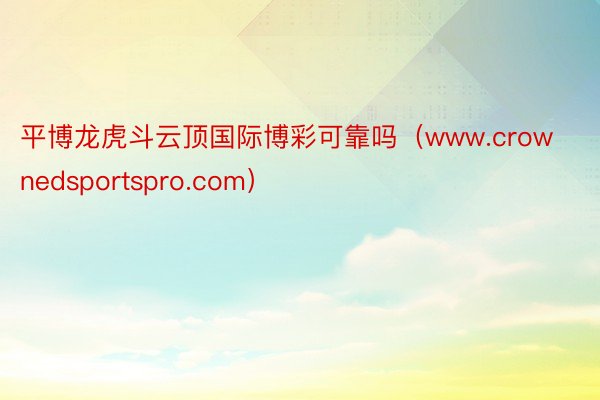 平博龙虎斗云顶国际博彩可靠吗（www.crownedsportspro.com）