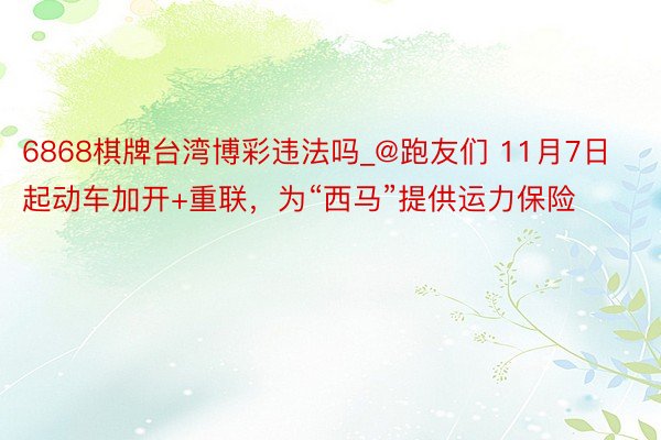 6868棋牌台湾博彩违法吗_@跑友们 11月7日起动车加开+重联，为“西马”提供运力保险