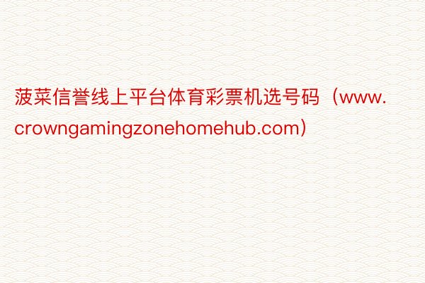 菠菜信誉线上平台体育彩票机选号码（www.crowngamingzonehomehub.com）