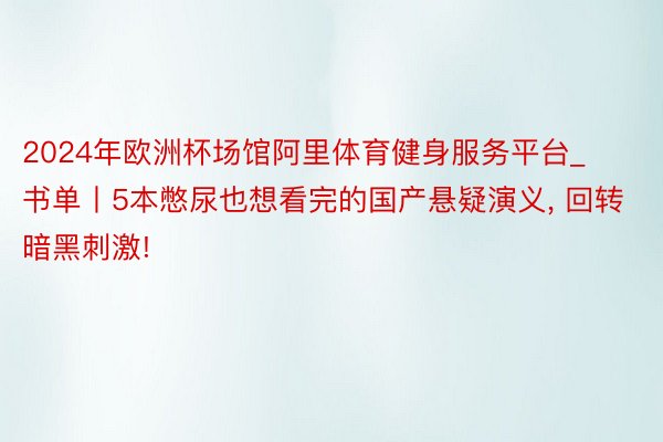 2024年欧洲杯场馆阿里体育健身服务平台_书单丨5本憋尿也想看完的国产悬疑演义, 回转暗黑刺激!