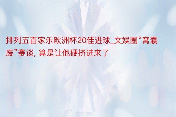 排列五百家乐欧洲杯20佳进球_文娱圈“窝囊废”赛谈, 算是让他硬挤进来了