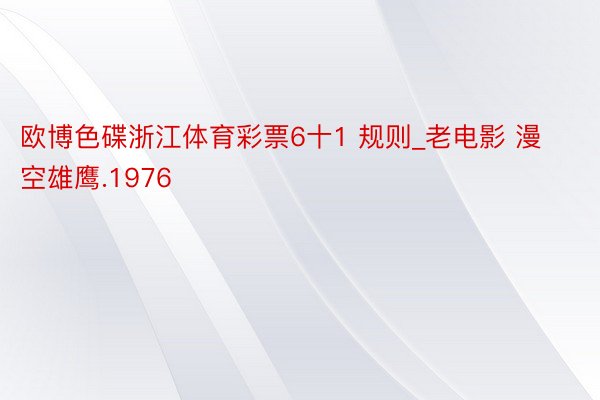 欧博色碟浙江体育彩票6十1 规则_老电影 漫空雄鹰.1976