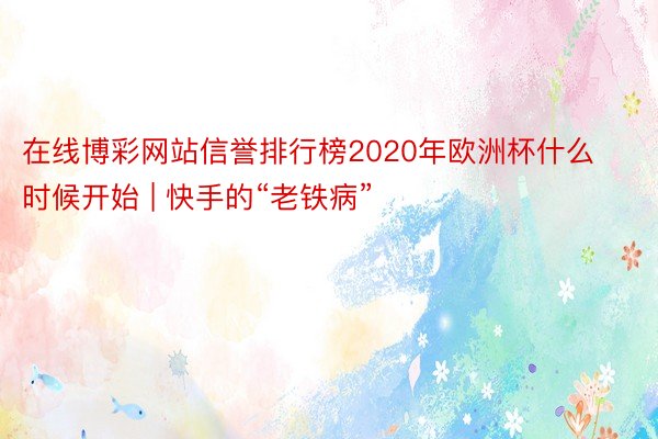 在线博彩网站信誉排行榜2020年欧洲杯什么时候开始 | 快手的“老铁病”