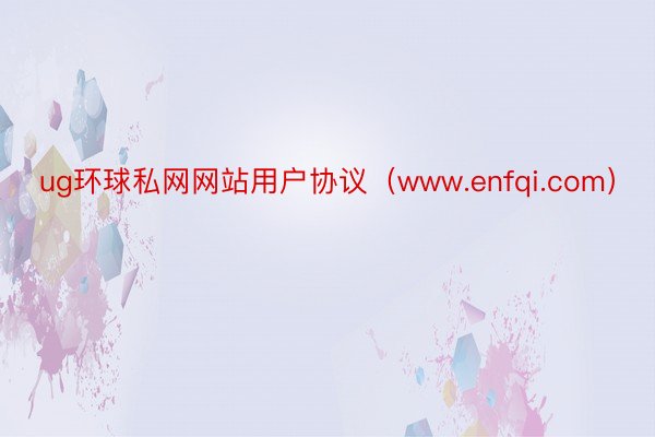 ug环球私网网站用户协议（www.enfqi.com）