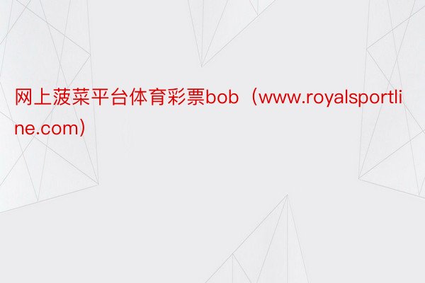 网上菠菜平台体育彩票bob（www.royalsportline.com）